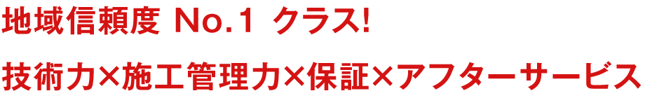 地域信頼度No.1クラス！技術力×施工管理力×保証×アフターサービス