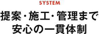 提案・施工・管理まで安心の一貫体制