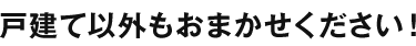 戸建て以外もおまかせください！